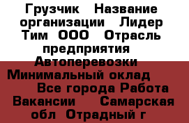 Грузчик › Название организации ­ Лидер Тим, ООО › Отрасль предприятия ­ Автоперевозки › Минимальный оклад ­ 19 000 - Все города Работа » Вакансии   . Самарская обл.,Отрадный г.